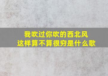 我吹过你吹的西北风 这样算不算很穷是什么歌